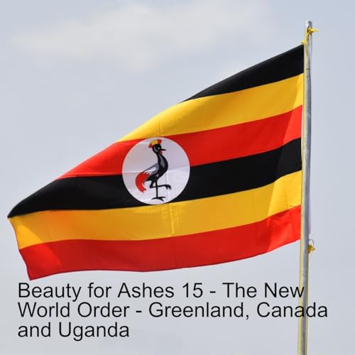 Beautty for Ashes 15 - The New World Order - Greenland, Canada and Uganda