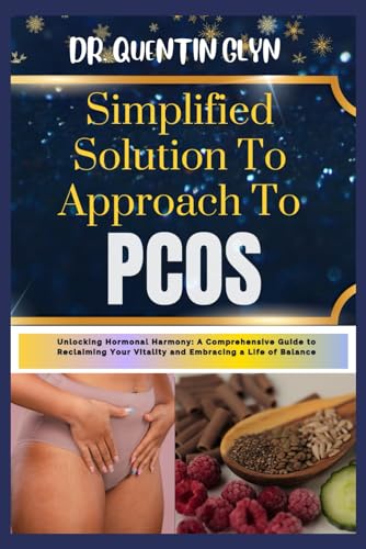 Simplified Solution Approach To PCOS: Unlocking Hormonal Harmony: A Comprehensive Guide to Reclaiming Your Vitality and Embracing a Life of Balance