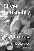 Silver Sensuality: A Chapbook of Senior Love B08DSNCZFG Book Cover