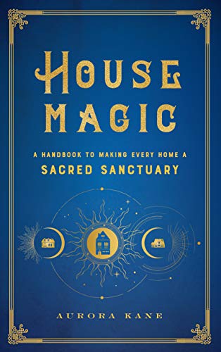 House Magic: A Handbook to Making Every Home a Sacred Sanctuary (Volume 6) (Mystical Handbook, 6)