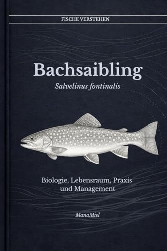 Der Bachsailing Salvelinus fontinalis: Biologie, Lebensraum, Praxis und Management (Fische verstehen - Fische lesen, Gewässer begreifen, gezielt angeln)