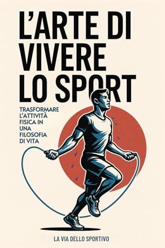 L'Arte di Vivere lo Sport: Trasformare l'Attività Fisica in una Filosofia di Vita
