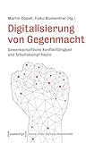 Digitalisierung von Gegenmacht: Gewerkschaftliche Konfliktfähigkeit und Arbeitskampf heute (Politik in der digitalen Gesellschaft 5)
