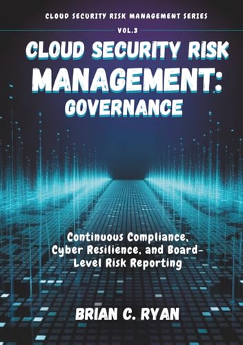 CLOUD SECURITY RISK MANAGEMENT: GOVERNANCE: Continuous Compliance, Cyber Resilience, and Board-Level Risk Reporting