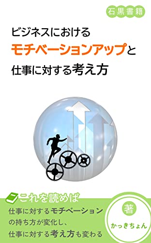 ビジネスにおけるモチベーションアップと仕事に対する考え方: 働く人の意識を高める方法・効率化を図る (石黒書籍)