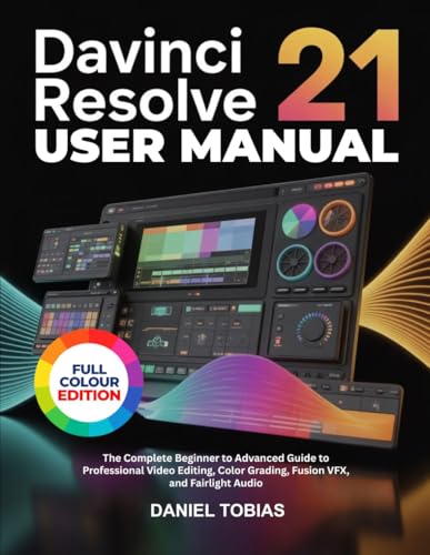 DAVINCI RESOLVE 21 USER MANUAL: The Complete Beginner to Advanced Guide to Professional Video Editing, Color Grading, Fusion VFX, and Fairlight Audio