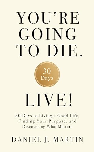 You’re Going to Die. Live!: 30 Days to Living a