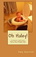 Oh Haley!: A bunch of "you'll never believe what happened today" stories from a toddler mom 151877105X Book Cover
