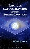 Particle Categorization Under Extreme Conditions: A Scale-Invariant, Information-Centric Framework (Particle Movement Under Extreme Conditions Book 1)