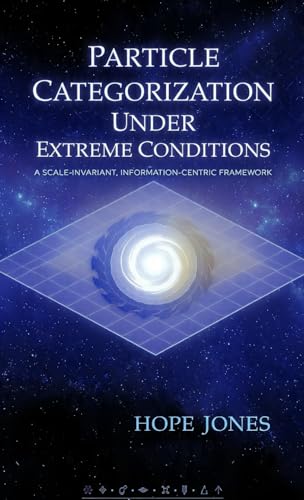 Particle Categorization Under Extreme Conditions: A Scale-Invariant, Information-Centric Framework (Particle Movement Under Extreme Conditions Book 1)
