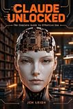 CLAUDE UNLOCKED: The Complete Guide to Effective Use