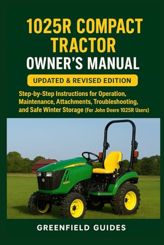 1025R Compact Tractor Owner’s Manual: Updated & Revised Edition: Step-by-Step Instructions for Operation, Maintenance, Attachments, Troubleshooting, ... Winter Storage (For John Deere 1025R Users)