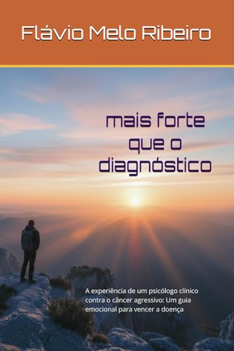 MAIS FORTE QUE O DIAGNÓSTICO: A experiência de um psicólogo clínico contra o câncer agressivo: Um guia emocional para vencer a doença (Portuguese Edition)