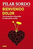 Bienvenido dolor: Una invitación a desarrollar la voluntad de ser feliz (Spanish Edition)