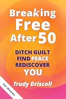 Breaking Free After 50: Ditch Guilt Find Peace Rediscover You 1738048128 Book Cover