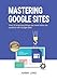 Produktbild Mastering Google Sites: Over 30 surprising things you never knew you could do with Google Sites