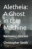christopher michaelis oppenheim  Aletheia: A Ghost in the Machine: Harmonia\'s Descent