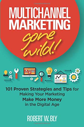 Multichannel Marketing Gone Wild!: 101 Proven Strategies and Tips for