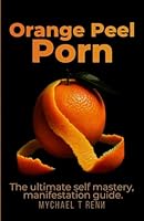 Orange Peel Porn: The ultimate self-mastery, manifestation guide. B0D6Y1DV4P Book Cover