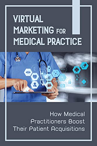 Virtual Marketing For Medical Practice: How Medical Practitioners Boost Their Patient Acquisitions: Medical Practice Marketing