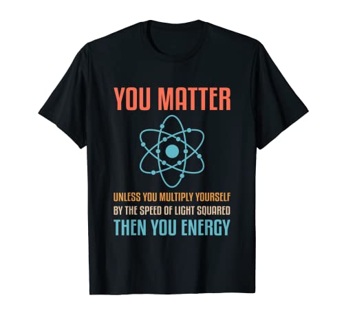 You Matter Then You Energy Funny Physics Physique Science Maglietta
