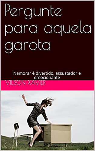 Pergunte para aquela garota: Namorar é divertido, assustador e emocionante