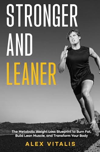 Stronger and Leaner: The Metabolic Weight Loss Blueprint to Burn Fat, Build Lean Muscle, and Transform Your Body