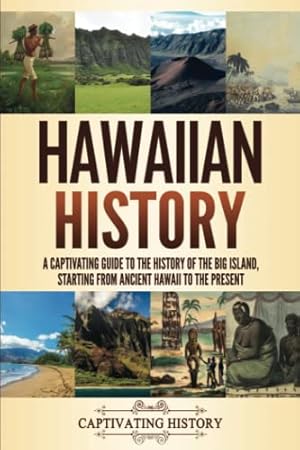 Hawaiian History: A Captivating Guide to the History of the Big Island, Starting From Ancient Hawaii to the Present (The History of U.S. States)
