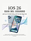  Guía del usuario de iOS 26 para principiantes y usuarios avanzados: Domina tu iPhone y iPad con instrucciones paso a paso: Desbloquea funciones ... de privacidad y automatizaciones sencillas