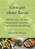 weigelie schneiden  Genuss ohne Reue: 208 Rezepte für eine konsequent basische, vegetarische Ernährung