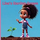  Lisa\'s Garden Grows: A Wholesome Tale of Patience, Perseverance, and the Joy of Growing