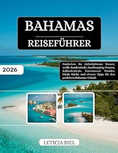 BAHAMAS REISEFÜHRER 2026: Entdecken Sie türkisfarbenes Wasser, weiße Sandstrände, Inselhopping-Touren, Kulturfestivals, Unterwasser Wunder, lokale ... Tipps für den perfekten Bahamas-Urlaub