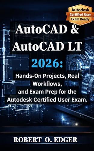 AutoCAD & AutoCAD LT 2026: : Hands-On Projects, Real Workflows, and Exam Prep for the Autodesk Certified User Exam.