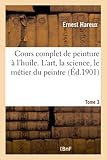  Cours complet de peinture à l\'huile. L\'art, la science, le métier du peintre Tome 3