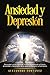 Ansiedad y Depresión: Descubre Cómo Eliminar Permanentemente el Estrés, Ansiedad y Depresión de tu Vida sin Recurrir a Farmácos
