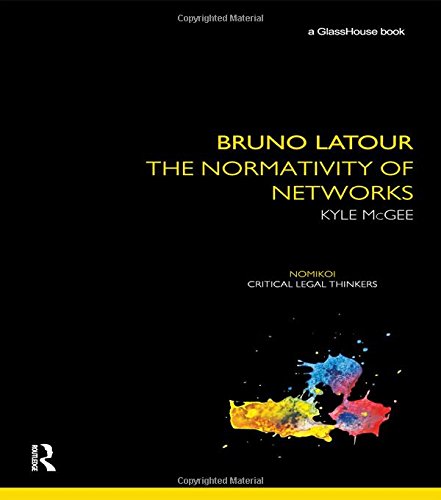 Bruno Latour: The Normativity of Networks (Nomikoi Critical Legal Thinkers)