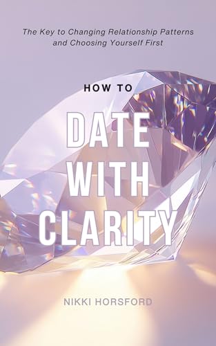 How to Date with Clarity: The Key to Changing Relationship