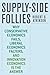 Supply-Side Follies: Why Conservative Economics Fails, Liberal Economics Falters, and Innovation Economics is the Answer