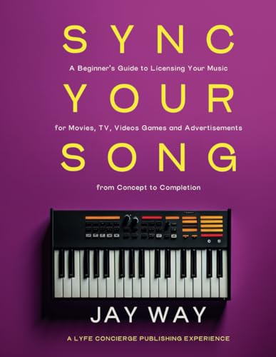Sync Your Song: A Beginner's Guide to Licensing Your Music for Movies, TV, Videos Games and...