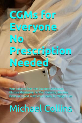 CGMs for Everyone – No Prescription Needed: Your Guide to Over-the-Counter Continuous Glucose Monitoring. For Pre-Diabetics, Athletes, Biohackers, and, most importantly, for Weight Loss