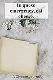  In queso emergency, east cheese.: A 6x9 Cheese Journal to allow you to make a list of all the different types of cheese you like