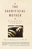 The Sacrificial Mother : Escaping the Trap of Self-Denial
