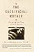 The Sacrificial Mother : Escaping the Trap of Self-Denial