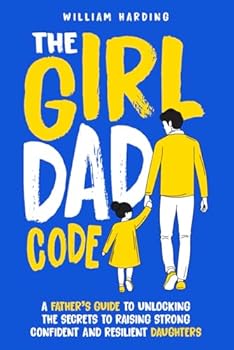 Paperback The Girl Dad Code: A Father’s Guide to Unlocking the Secrets to Raising Strong, Confident, and Resilient Daughters; First-Time Dad Parenting from ... to Teenager (New Dad Hacks Book Series) Book