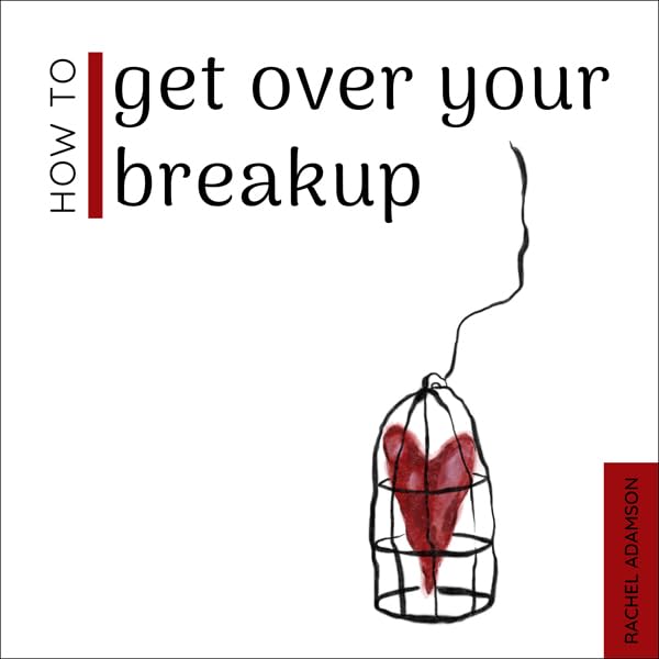 How to Get Over Your Breakup: The Definitive Guide to Recovering from a Breakup and Moving On with Life