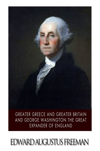 Greater Greece and Greater Britain and George Washington the Great Expander of England