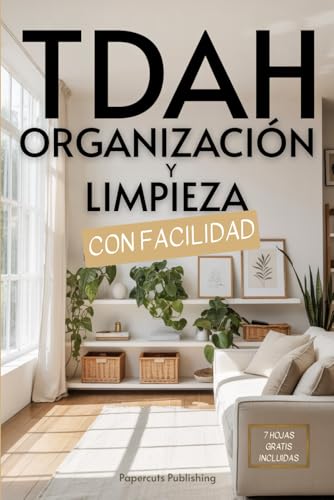 TDAH Organización y Limpieza con Facilidad: Simplifica tus Tareas, Maneja tu Ansiedad, Aprovecha tu Hiperfocalización y Mejora tu Función Ejecutiva en Menos de 10 Minutos al Día