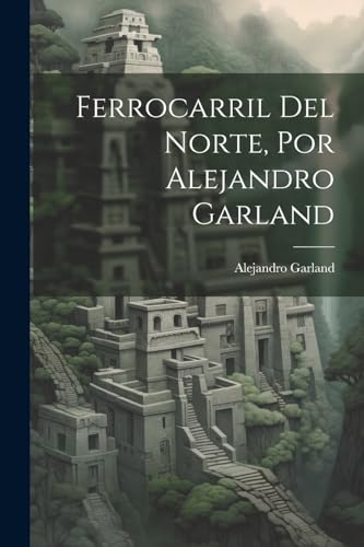 Ferrocarril Del Norte, Por Alejandro Garland (Spanish Edition)