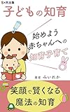 子どもの知育　始めよう赤ちゃんへの知育子育て: 笑顔で賢くなる魔法の知育 (S×R出版)