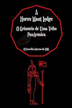 The Horus Maat Lodge: The Grimoire of a PanAeonic Magickal Tribe